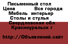 Письменный стол ! › Цена ­ 3 000 - Все города Мебель, интерьер » Столы и стулья   . Свердловская обл.,Красноуральск г.